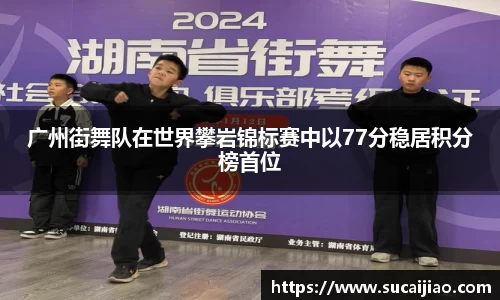 广州街舞队在世界攀岩锦标赛中以77分稳居积分榜首位