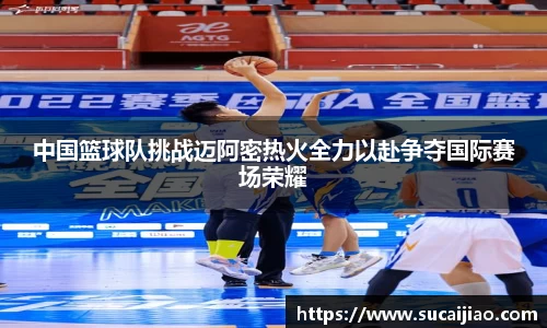 中国篮球队挑战迈阿密热火全力以赴争夺国际赛场荣耀