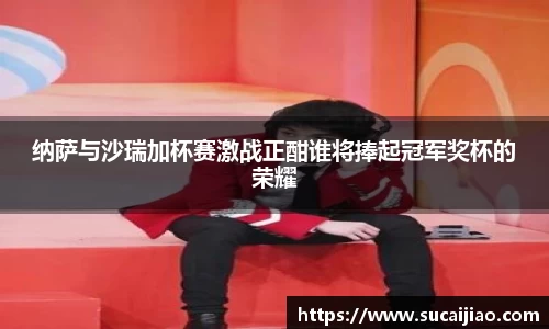 纳萨与沙瑞加杯赛激战正酣谁将捧起冠军奖杯的荣耀