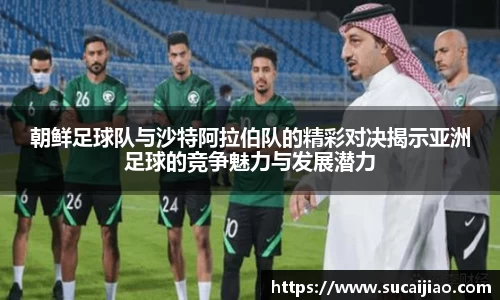 朝鲜足球队与沙特阿拉伯队的精彩对决揭示亚洲足球的竞争魅力与发展潜力